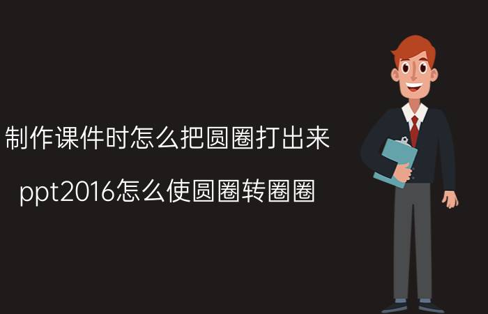 制作课件时怎么把圆圈打出来 ppt2016怎么使圆圈转圈圈？